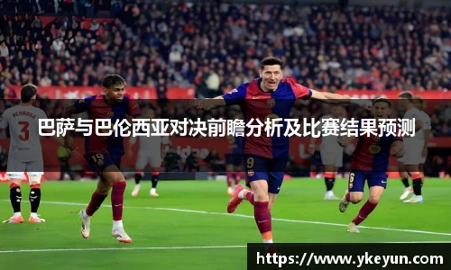 巴萨与巴伦西亚对决前瞻分析及比赛结果预测