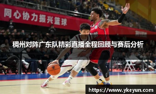 稠州对阵广东队精彩直播全程回顾与赛后分析